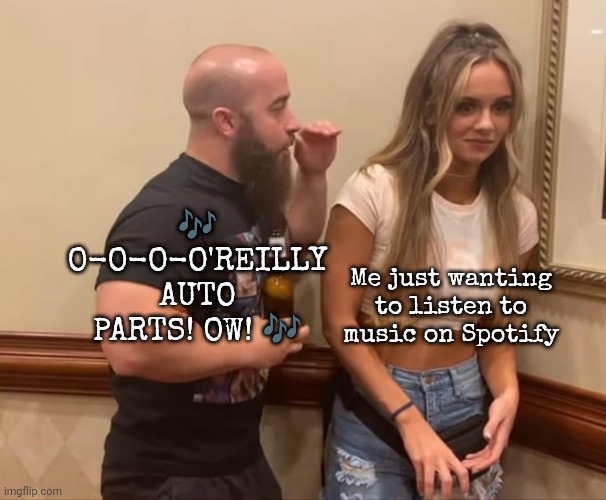 It sucks to not have Premium TBH | 🎶 O-O-O-O'REILLY AUTO PARTS! OW! 🎶; Me just wanting to listen to music on Spotify | image tagged in john silver anna jay,join the dark order,dark order,all elite wrestling,o'reilly auto parts,spotify | made w/ Imgflip meme maker