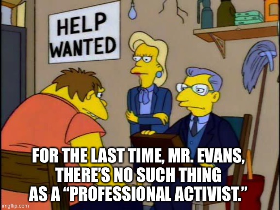 UnempLloyd Evans | FOR THE LAST TIME, MR. EVANS,
THERE’S NO SUCH THING AS A “PROFESSIONAL ACTIVIST.” | image tagged in barney job interview,lloyd evans,lloydgate,unemplloyd,lloyd evans job interview,unemplloyd evans | made w/ Imgflip meme maker