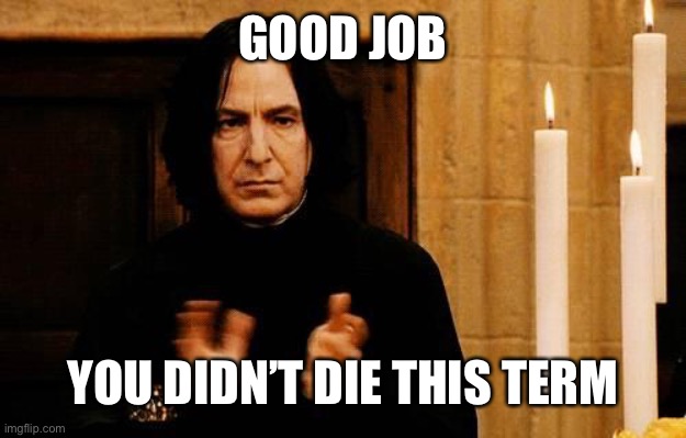 Snape Clapping | GOOD JOB; YOU DIDN’T DIE THIS TERM | image tagged in snape clapping | made w/ Imgflip meme maker