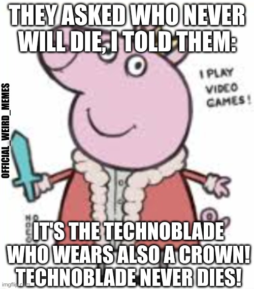 Technoman | THEY ASKED WHO NEVER WILL DIE, I TOLD THEM:; OFFICIAL_WEIRD_MEMES; IT'S THE TECHNOBLADE WHO WEARS ALSO A CROWN! TECHNOBLADE NEVER DIES! | image tagged in techno the pog | made w/ Imgflip meme maker