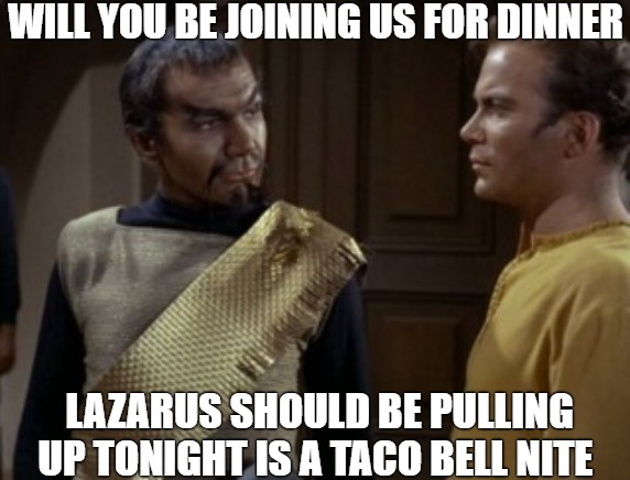 you welcome | WILL YOU BE JOINING US FOR DINNER; LAZARUS SHOULD BE PULLING UP TONIGHT IS A TACO BELL NITE | image tagged in startrek,star trek,memes | made w/ Imgflip meme maker