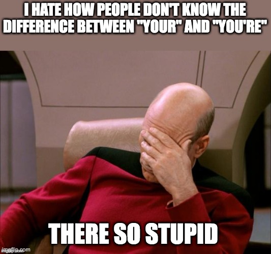 get gooder at grammar guys | I HATE HOW PEOPLE DON'T KNOW THE DIFFERENCE BETWEEN "YOUR" AND "YOU'RE"; THERE SO STUPID | image tagged in picard high def,funny,memes,grammar,people,smh | made w/ Imgflip meme maker