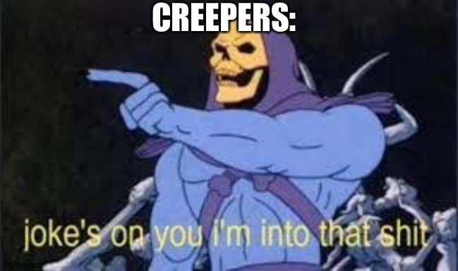 Jokes on you im into that shit | CREEPERS: | image tagged in jokes on you im into that shit | made w/ Imgflip meme maker