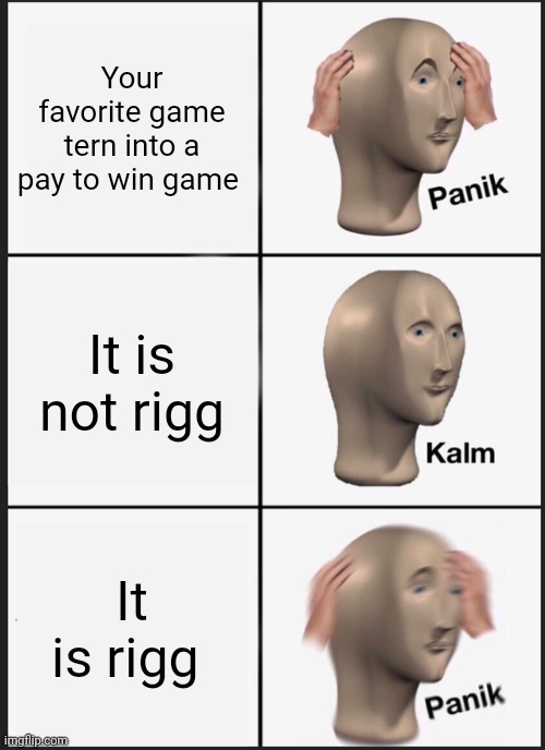 money | Your favorite game tern into a pay to win game; It is not rigg; It is rigg | image tagged in memes,panik kalm panik | made w/ Imgflip meme maker