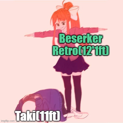 Yes Taki is cannotically 11ft tall and yes, once again Beserker Retro is 12'1. | Beserker Retro(12'1ft); Taki(11ft) | image tagged in monika t-posing on sans | made w/ Imgflip meme maker