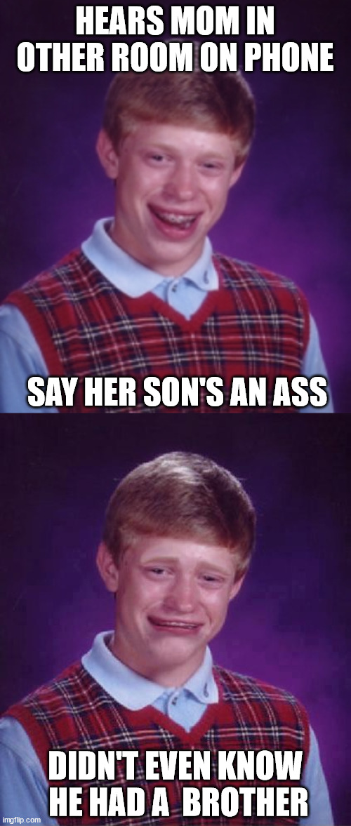 HEARS MOM IN OTHER ROOM ON PHONE SAY HER SON'S AN ASS DIDN'T EVEN KNOW  HE HAD A  BROTHER | made w/ Imgflip meme maker