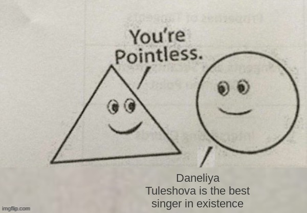 You're Pointless Blank | Daneliya Tuleshova is the best singer in existence | image tagged in you're pointless blank,daneliya tuleshova sucks,so true memes,memes | made w/ Imgflip meme maker