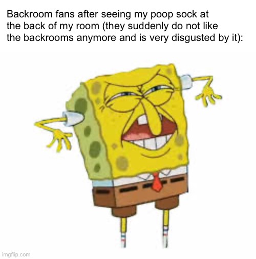 Backroom mfs when the | Backroom fans after seeing my poop sock at the back of my room (they suddenly do not like the backrooms anymore and is very disgusted by it): | image tagged in spongebob disgusted | made w/ Imgflip meme maker