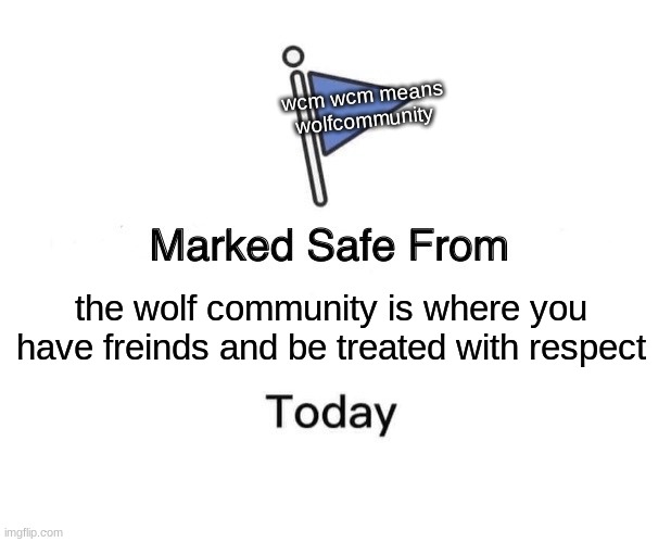 respect | wcm wcm means wolfcommunity; the wolf community is where you have freinds and be treated with respect | image tagged in memes,marked safe from | made w/ Imgflip meme maker