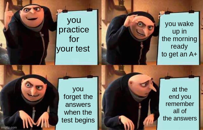 you end up getting a F bad ending | you practice for your test; you wake up in the morning ready to get an A+; you forget the answers when the test begins; at the end you remember all of the answers | image tagged in memes,gru's plan | made w/ Imgflip meme maker