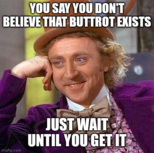 Creepy Condescending Wonka | YOU SAY YOU DON'T BELIEVE THAT BUTTROT EXISTS; JUST WAIT UNTIL YOU GET IT | image tagged in memes,creepy condescending wonka | made w/ Imgflip meme maker