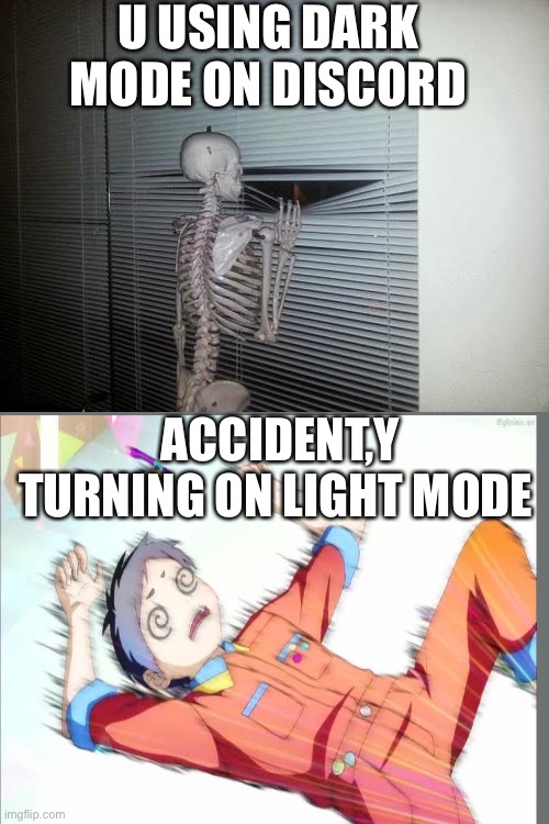 oh god | U USING DARK MODE ON DISCORD; ACCIDENT,Y TURNING ON LIGHT MODE | image tagged in skeleton looking out window | made w/ Imgflip meme maker