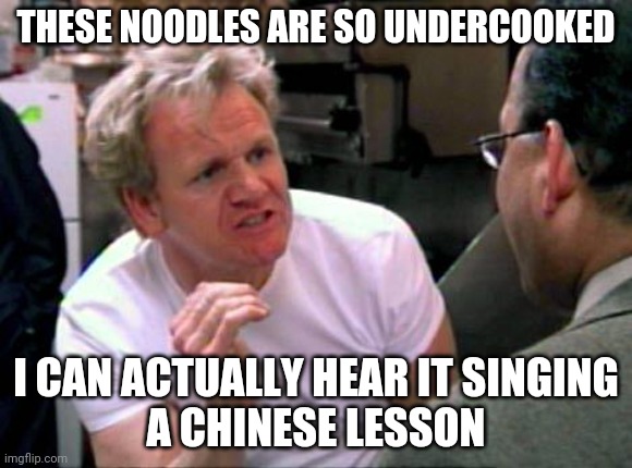 Undercooked noodles | THESE NOODLES ARE SO UNDERCOOKED; I CAN ACTUALLY HEAR IT SINGING
A CHINESE LESSON | image tagged in gordon ramsay,total drama | made w/ Imgflip meme maker