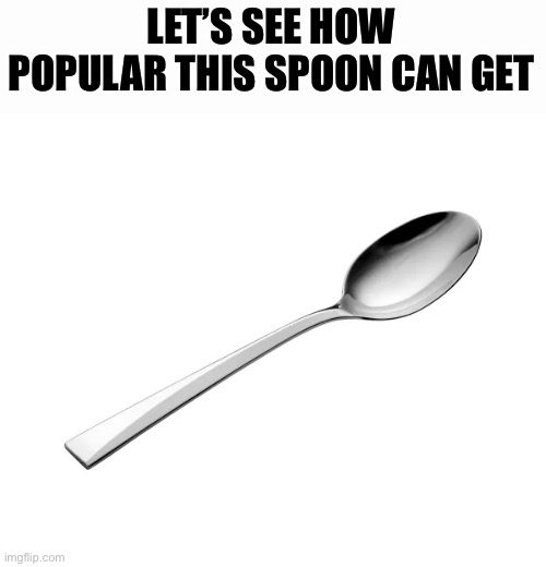 Steve the spoon |  LET’S SEE HOW POPULAR THIS SPOON CAN GET | image tagged in spoon,lets see how,dont upvote,steve,first page | made w/ Imgflip meme maker