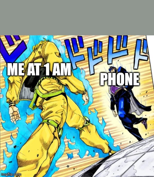 me at 1 am: | PHONE; ME AT 1 AM | image tagged in jojo's walk | made w/ Imgflip meme maker