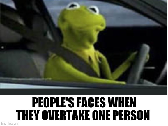 Proud people | PEOPLE'S FACES WHEN THEY OVERTAKE ONE PERSON | image tagged in driving,lol,blank white template | made w/ Imgflip meme maker