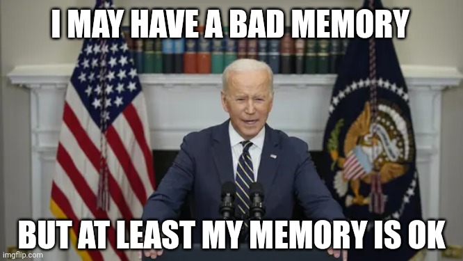I MAY HAVE A BAD MEMORY; BUT AT LEAST MY MEMORY IS OK | image tagged in politics,joe biden,potus,president,memory,funny memes | made w/ Imgflip meme maker