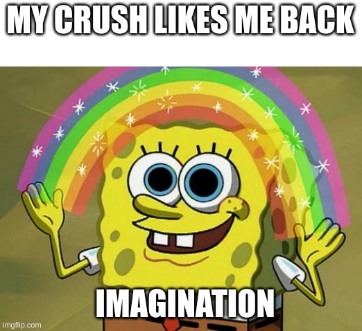 Memes Day 3 | MY CRUSH LIKES ME BACK; IMAGINATION | image tagged in memes,imagination spongebob | made w/ Imgflip meme maker