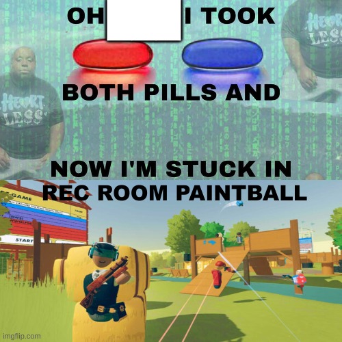 Took both pills now I’m stuck | ███; REC ROOM PAINTBALL | image tagged in took both pills now i m stuck | made w/ Imgflip meme maker