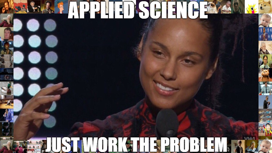 work through it | APPLIED SCIENCE; JUST WORK THE PROBLEM | image tagged in ancient aliens alicia keys | made w/ Imgflip meme maker