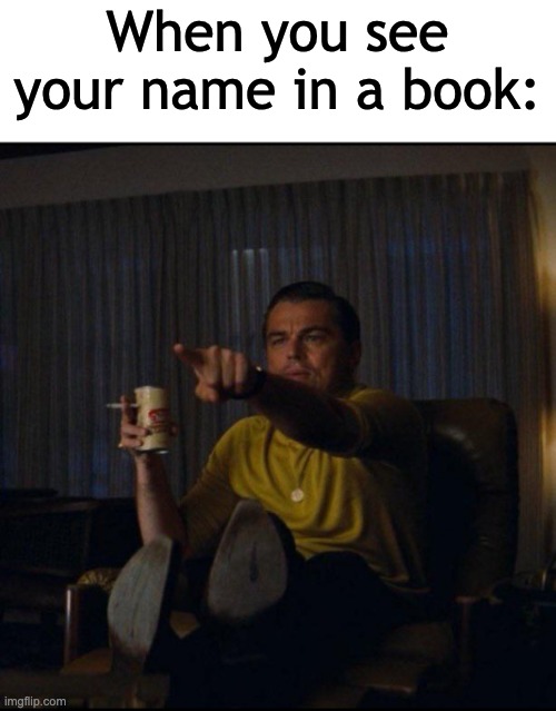 HEY LOOK THAT'S ME | When you see your name in a book: | image tagged in leonardo dicaprio pointing,relatable,reading,oh wow are you actually reading these tags,memes,funny | made w/ Imgflip meme maker