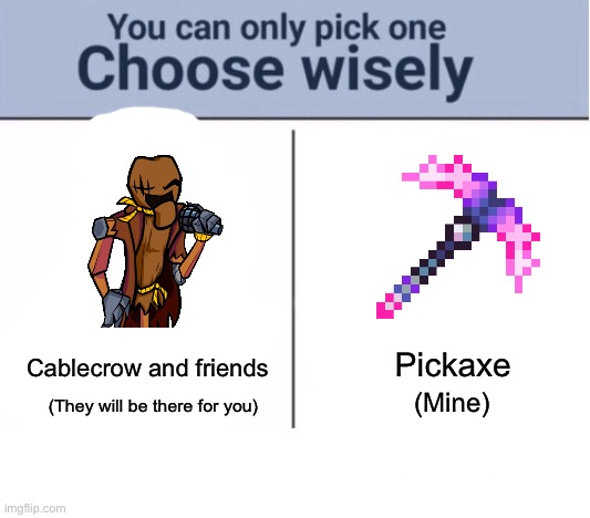 Choose wisely | Pickaxe (Mine) Cablecrow and friends (They will be there for you) | image tagged in choose wisely | made w/ Imgflip meme maker