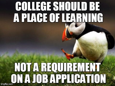 Unpopular Opinion Puffin | COLLEGE SHOULD BE A PLACE OF LEARNING NOT A REQUIREMENT ON A JOB APPLICATION | image tagged in memes,unpopular opinion puffin,AdviceAnimals | made w/ Imgflip meme maker