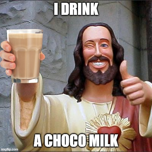 i Drank a choco Milk :) | I DRINK; A CHOCO MILK | image tagged in memes,buddy christ | made w/ Imgflip meme maker
