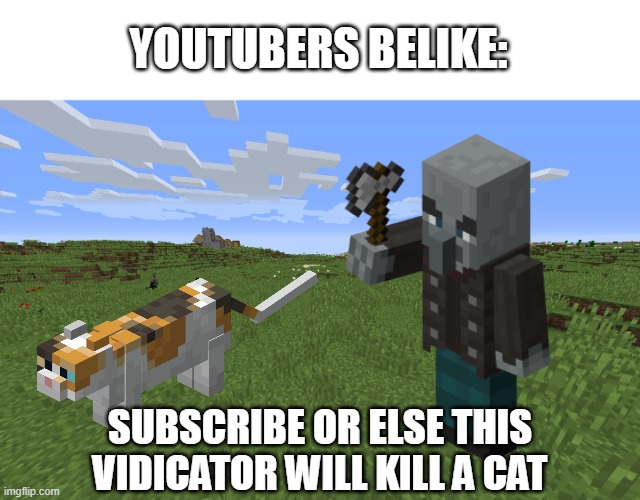 YOUTUBERS BELIKE:; SUBSCRIBE OR ELSE THIS VIDICATOR WILL KILL A CAT | image tagged in youtubers,belike,minecraft | made w/ Imgflip meme maker