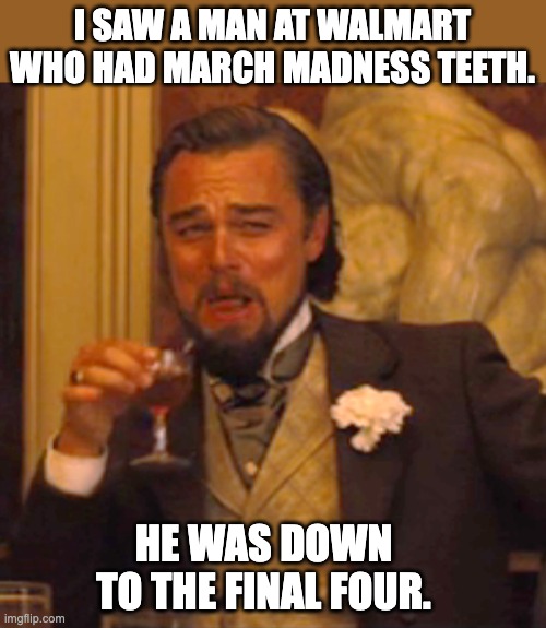 March madness | I SAW A MAN AT WALMART WHO HAD MARCH MADNESS TEETH. HE WAS DOWN TO THE FINAL FOUR. | image tagged in memes,laughing leo | made w/ Imgflip meme maker