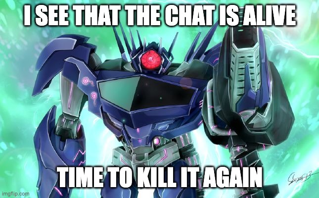 When the chat is alive | I SEE THAT THE CHAT IS ALIVE; TIME TO KILL IT AGAIN | image tagged in shockwave | made w/ Imgflip meme maker