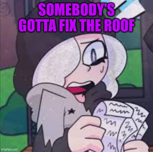 Ruby reading a list | SOMEBODY'S GOTTA FIX THE ROOF | image tagged in ruby reading a list | made w/ Imgflip meme maker