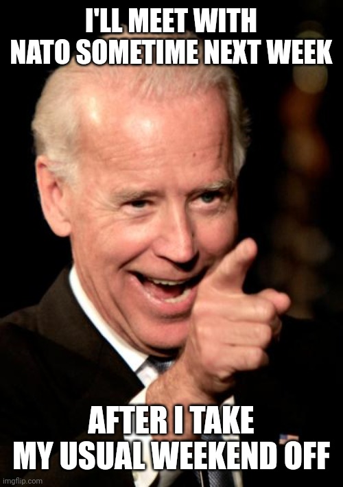 The 4 day 3 hour work week president | I'LL MEET WITH NATO SOMETIME NEXT WEEK; AFTER I TAKE MY USUAL WEEKEND OFF | image tagged in memes,smilin biden | made w/ Imgflip meme maker