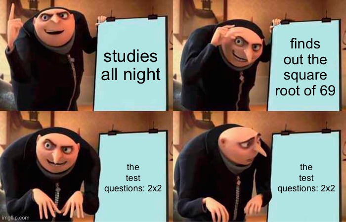 when i study all night for a test | studies all night; finds out the square root of 69; the test questions: 2x2; the test questions: 2x2 | image tagged in memes,gru's plan | made w/ Imgflip meme maker