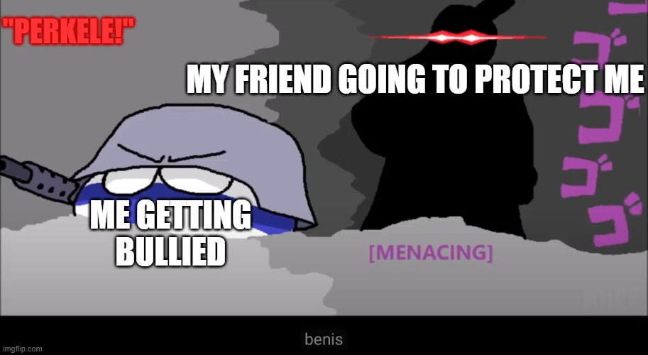 we all have protective friend (or am i wrong?) | "PERKELE!"; MY FRIEND GOING TO PROTECT ME; ME GETTING BULLIED | image tagged in the power of finland perkele | made w/ Imgflip meme maker