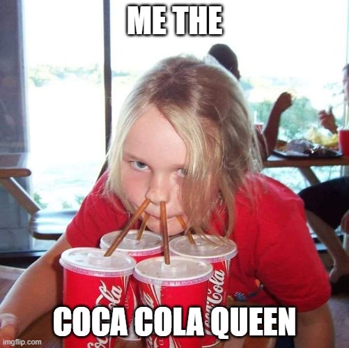 Coca cola girl | ME THE COCA COLA QUEEN | image tagged in coca cola girl | made w/ Imgflip meme maker