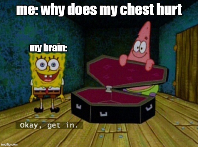 Spongebob Coffin | me: why does my chest hurt; my brain: | image tagged in spongebob coffin | made w/ Imgflip meme maker