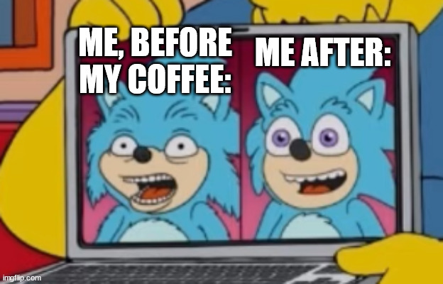 Poorly-Designed Video Game Character (and his derpy improvement) | ME, BEFORE MY COFFEE:; ME AFTER: | image tagged in coffee,coffee addict,caffeine,sonic the hedgehog,sonic movie,sonic derp | made w/ Imgflip meme maker