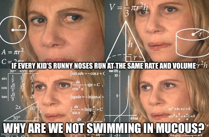 Calculating meme | IF EVERY KID’S RUNNY NOSES RUN AT THE SAME RATE AND VOLUME; WHY ARE WE NOT SWIMMING IN MUCOUS? | image tagged in calculating meme,moms,runny nose,momjokes,momeme | made w/ Imgflip meme maker