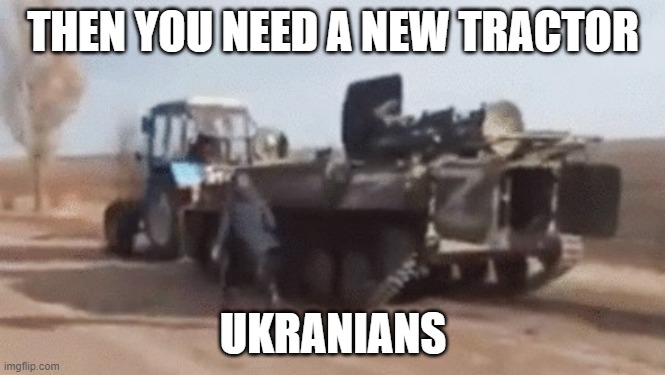 ukraniens | THEN YOU NEED A NEW TRACTOR; UKRANIANS | image tagged in ukrainian farmer tows russian tank | made w/ Imgflip meme maker