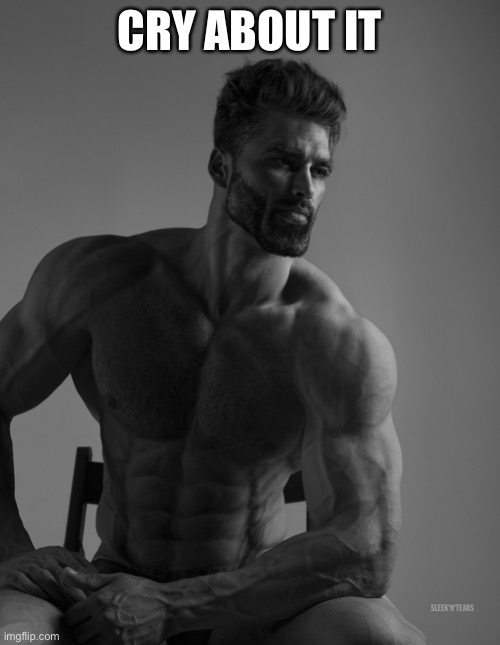 Giga Chad | CRY ABOUT IT | image tagged in giga chad | made w/ Imgflip meme maker