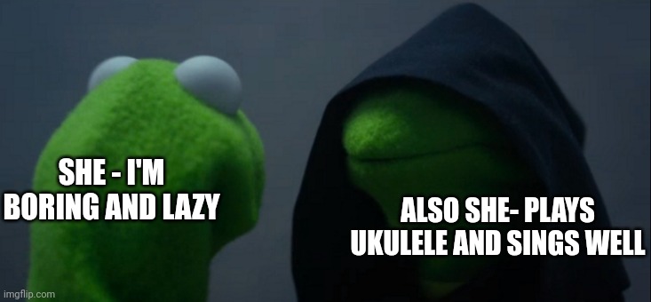 Ukelele | ALSO SHE- PLAYS UKULELE AND SINGS WELL; SHE - I'M BORING AND LAZY | image tagged in memes,evil kermit,funny meme | made w/ Imgflip meme maker