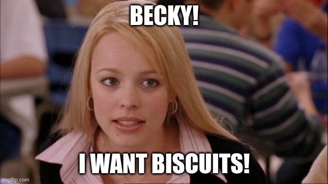 Its Not Going To Happen | BECKY! I WANT BISCUITS! | image tagged in memes,its not going to happen | made w/ Imgflip meme maker