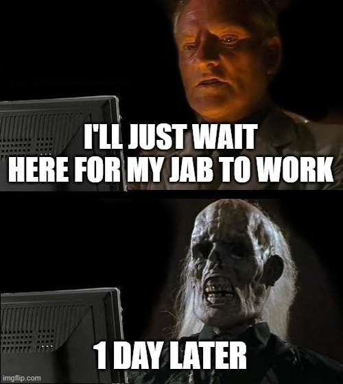 I'll Just Wait Here Meme | I'LL JUST WAIT HERE FOR MY JAB TO WORK 1 DAY LATER | image tagged in memes,i'll just wait here | made w/ Imgflip meme maker
