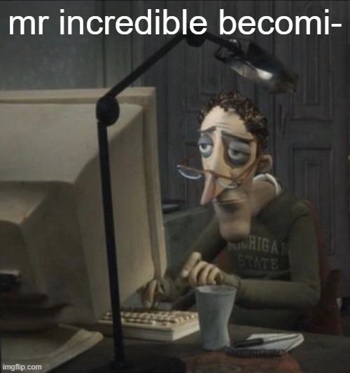 ALRIGHT I GET IT | mr incredible becomi- | image tagged in coraline dad | made w/ Imgflip meme maker