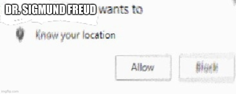 X wants to know your location | DR. SIGMUND FREUD | image tagged in x wants to know your location | made w/ Imgflip meme maker