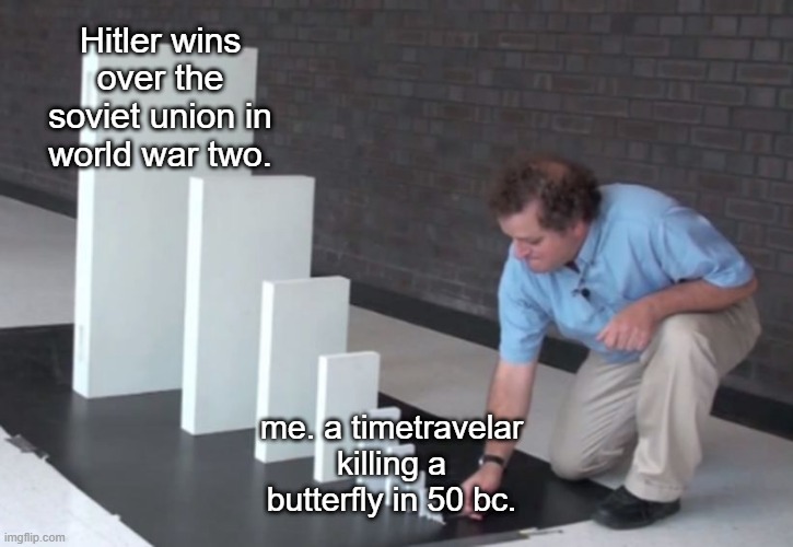 Never travel in time. | Hitler wins over the soviet union in world war two. me. a timetravelar killing a butterfly in 50 bc. | image tagged in domino effect | made w/ Imgflip meme maker