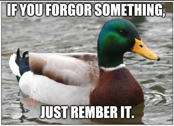 Actual Advice Mallard Meme | IF YOU FORGOR SOMETHING, JUST REMBER IT. | image tagged in memes,actual advice mallard | made w/ Imgflip meme maker