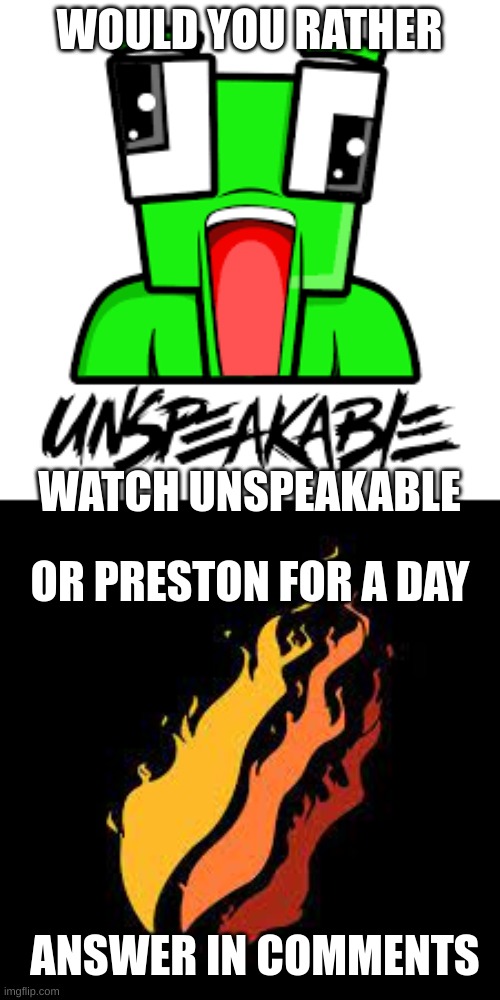 WOULD YOU RATHER; WATCH UNSPEAKABLE; OR PRESTON FOR A DAY; ANSWER IN COMMENTS | image tagged in would you rather | made w/ Imgflip meme maker