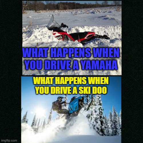 Ski Doo vs Yamaha | WHAT HAPPENS WHEN YOU DRIVE A YAMAHA; WHAT HAPPENS WHEN YOU DRIVE A SKI DOO | image tagged in snowmobile | made w/ Imgflip meme maker